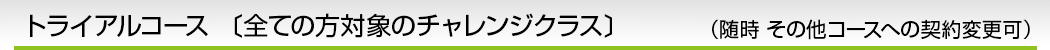 トライアルコース 〔全ての方対象のチャレンジクラス〕