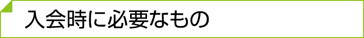 入会時に必要なもの